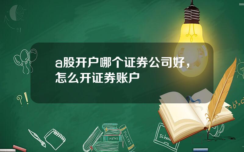 a股开户哪个证券公司好，怎么开证券账户