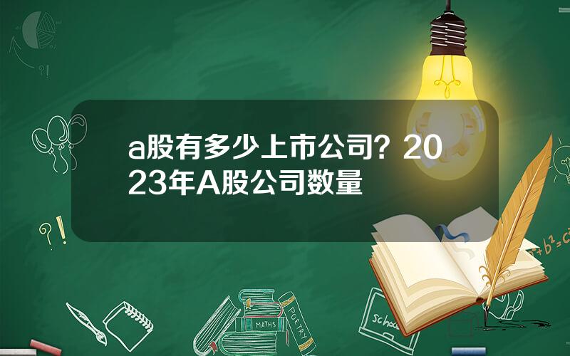 a股有多少上市公司？2023年A股公司数量