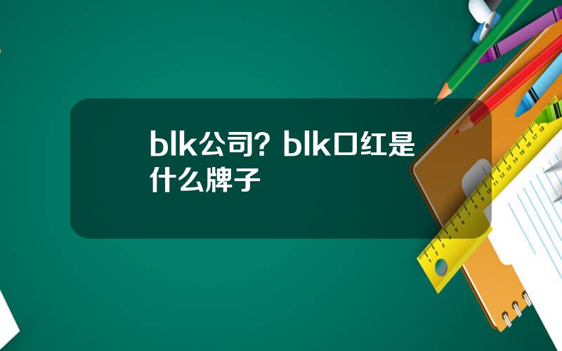 blk公司？blk口红是什么牌子