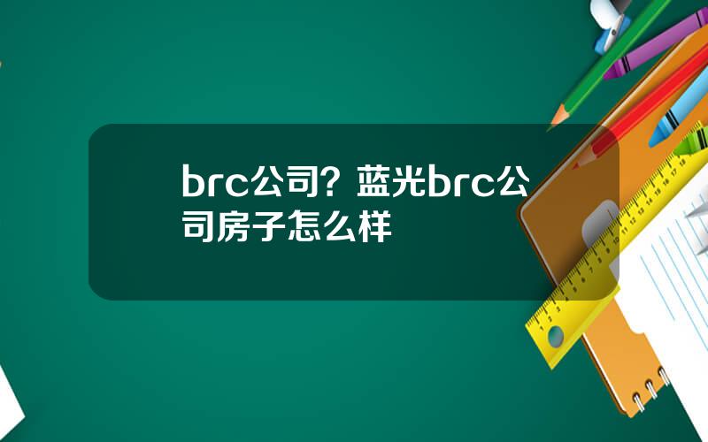 brc公司？蓝光brc公司房子怎么样