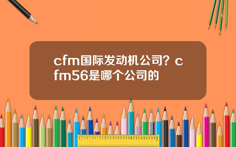 cfm国际发动机公司？cfm56是哪个公司的