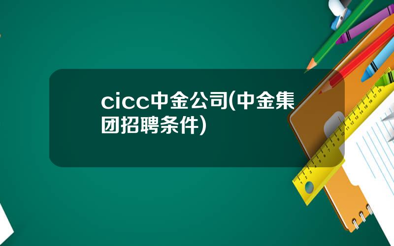 cicc中金公司(中金集团招聘条件)