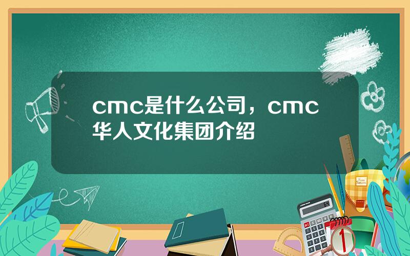 cmc是什么公司，cmc华人文化集团介绍