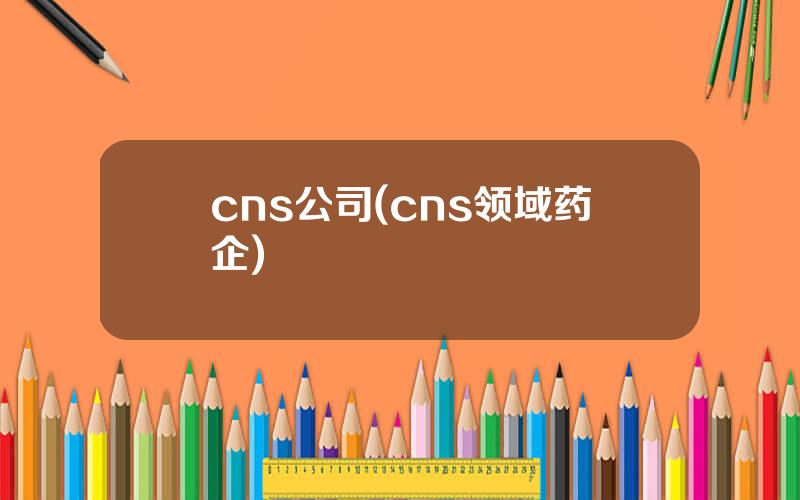 cns公司(cns领域药企)