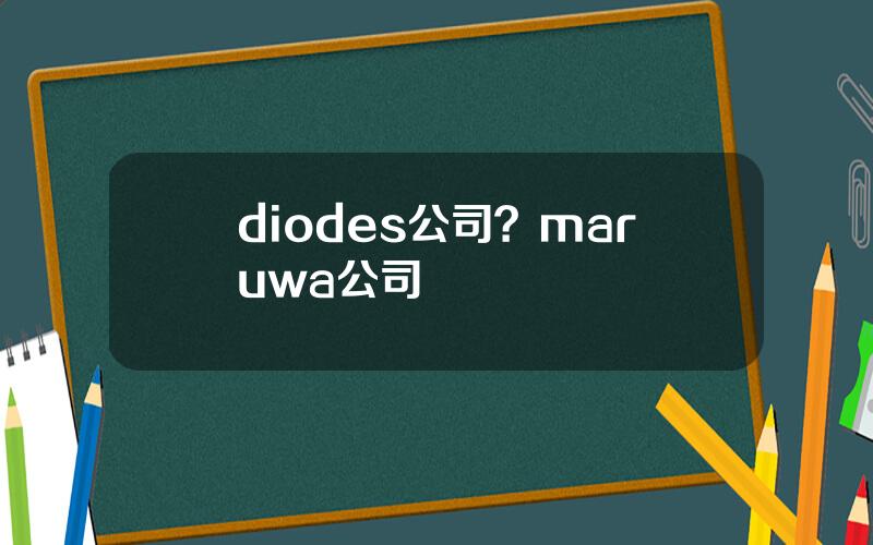 diodes公司？maruwa公司