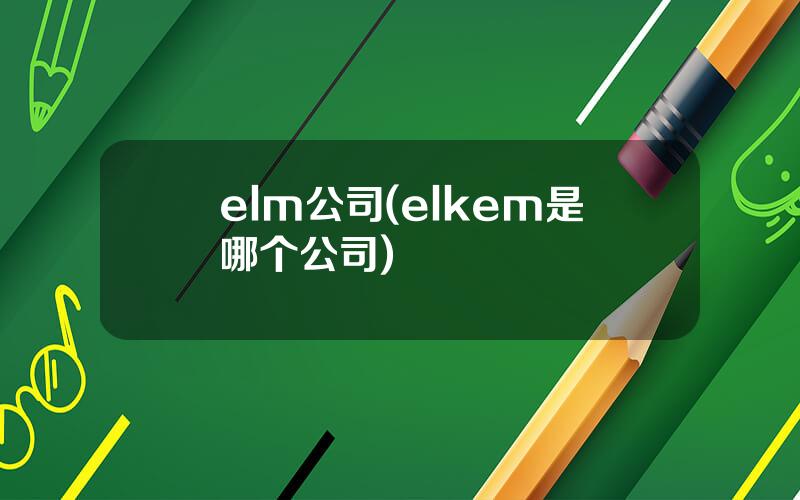 elm公司(elkem是哪个公司)