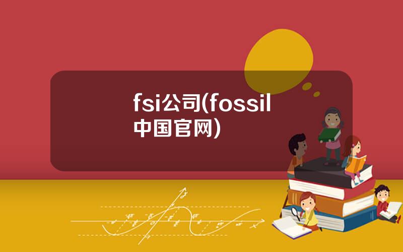 fsi公司(fossil中国官网)