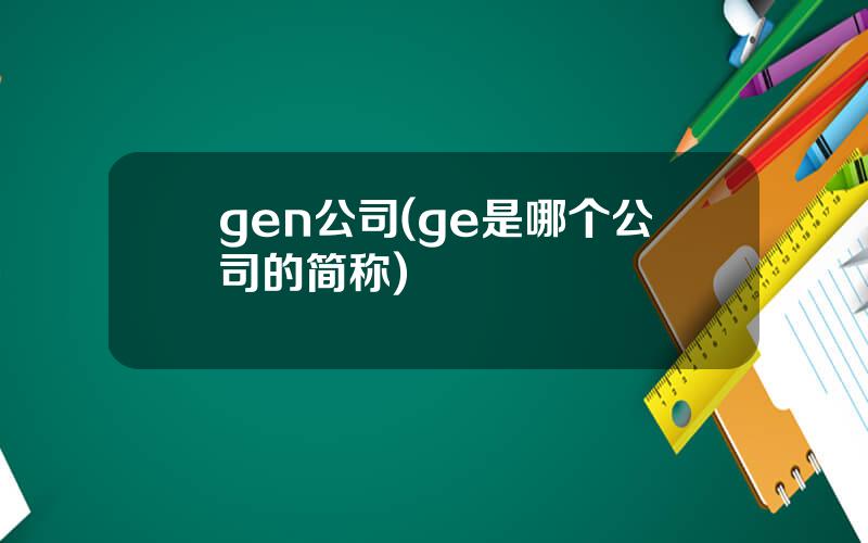 gen公司(ge是哪个公司的简称)