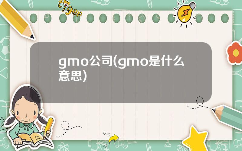 gmo公司(gmo是什么意思)