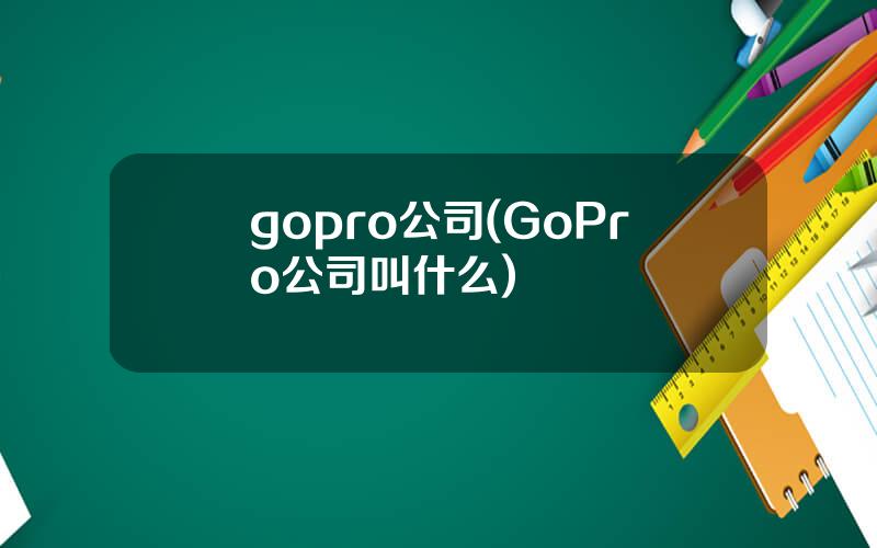 gopro公司(GoPro公司叫什么)