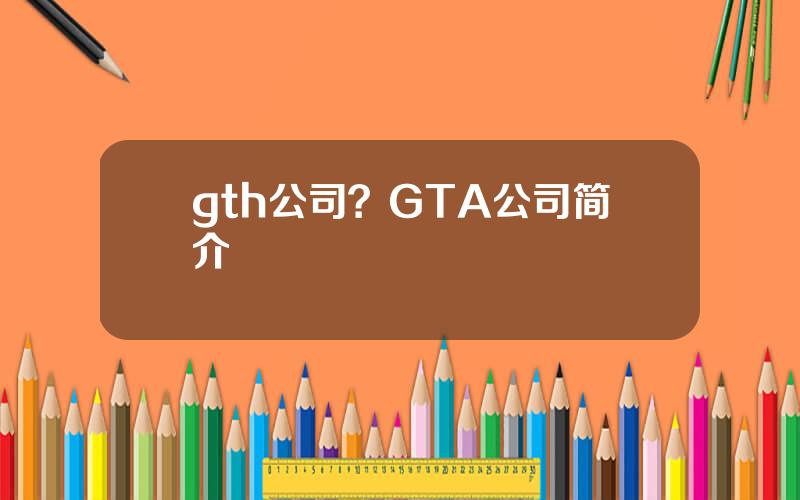 gth公司？GTA公司简介