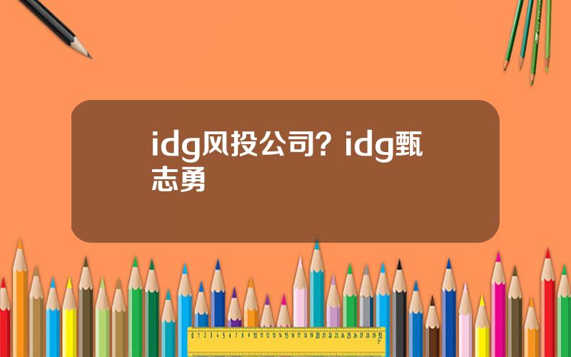 idg风投公司？idg甄志勇