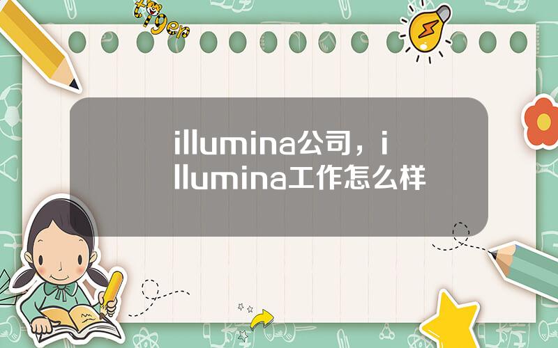 illumina公司，illumina工作怎么样