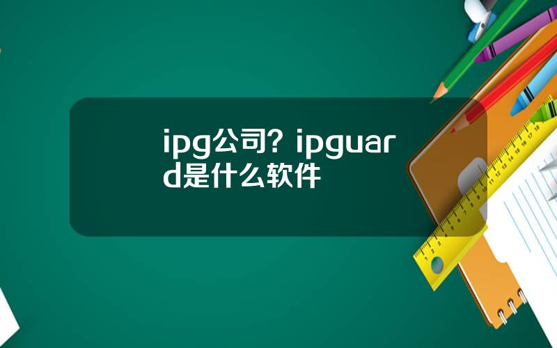 ipg公司？ipguard是什么软件