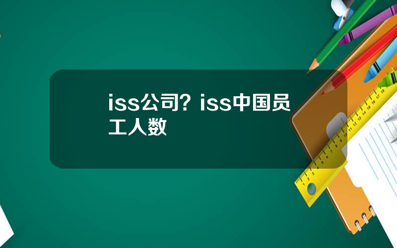 iss公司？iss中国员工人数