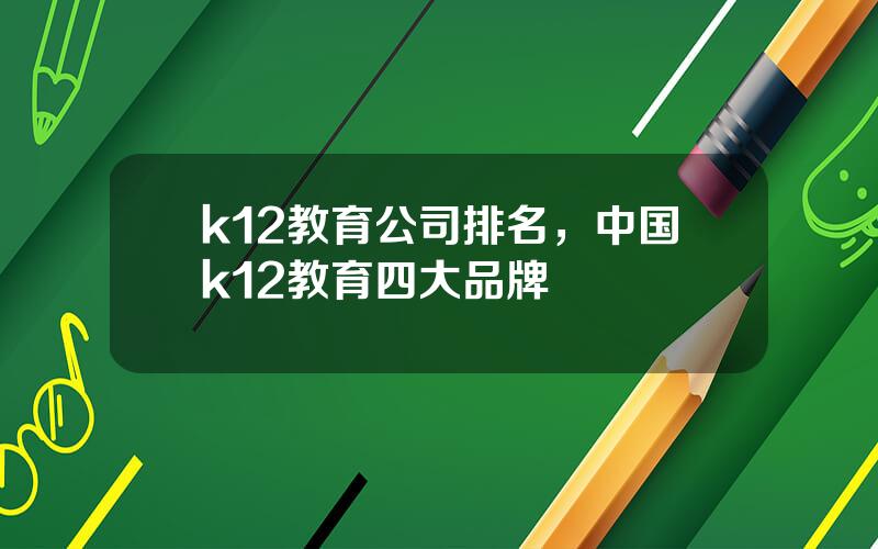 k12教育公司排名，中国k12教育四大品牌