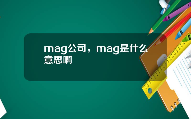 mag公司，mag是什么意思啊