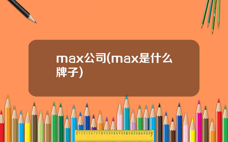 max公司(max是什么牌子)