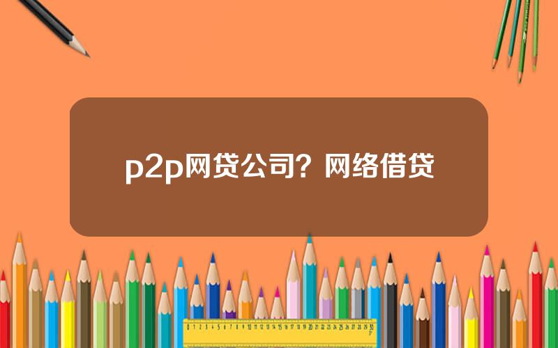 p2p网贷公司？网络借贷