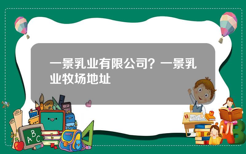 一景乳业有限公司？一景乳业牧场地址