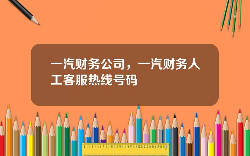 一汽财务公司，一汽财务人工客服热线号码