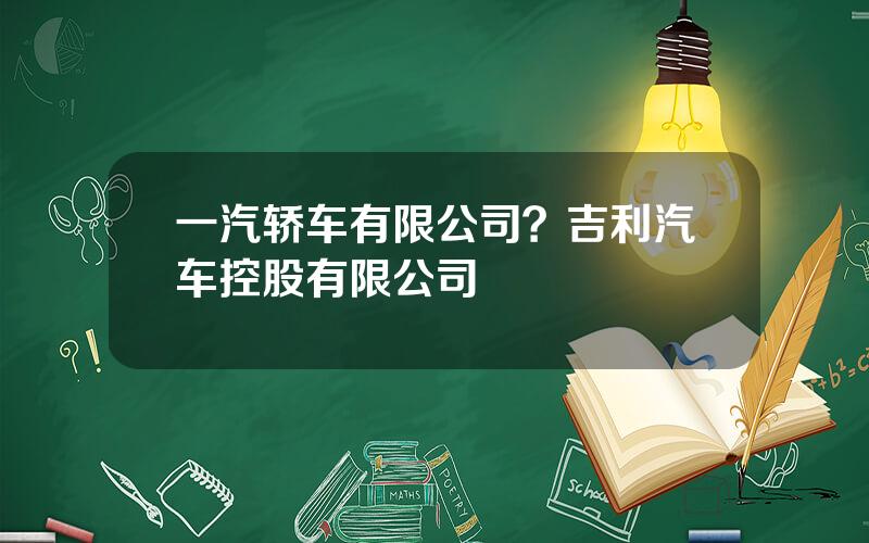 一汽轿车有限公司？吉利汽车控股有限公司