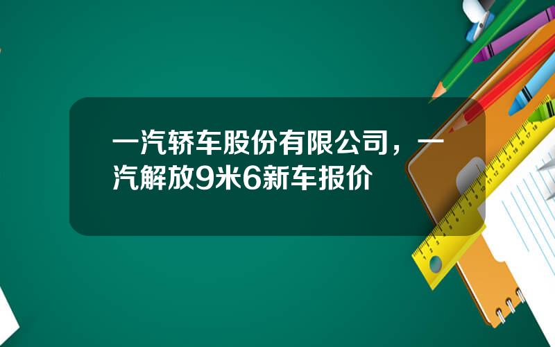 一汽轿车股份有限公司，一汽解放9米6新车报价