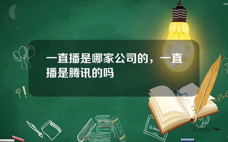 一直播是哪家公司的，一直播是腾讯的吗