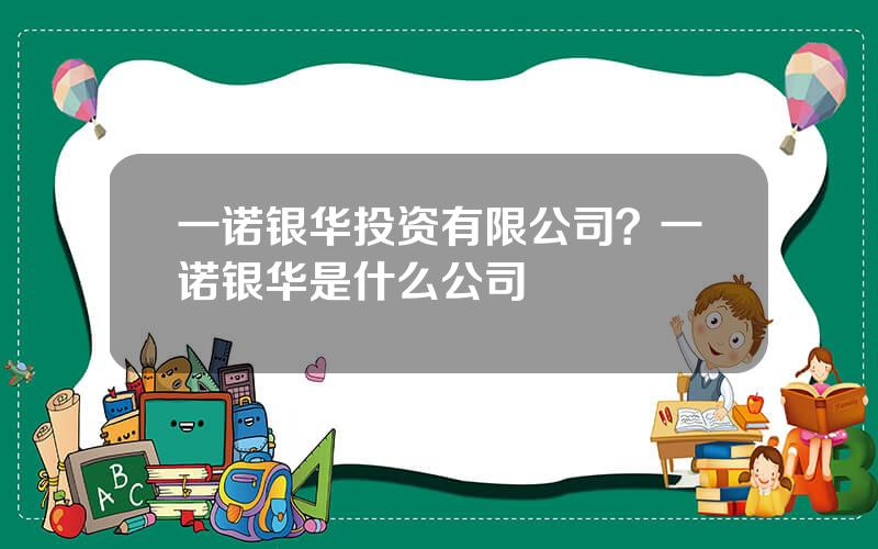 一诺银华投资有限公司？一诺银华是什么公司