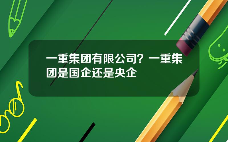 一重集团有限公司？一重集团是国企还是央企