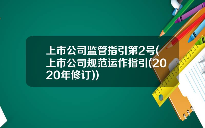 上市公司监管指引第2号(上市公司规范运作指引(2020年修订))