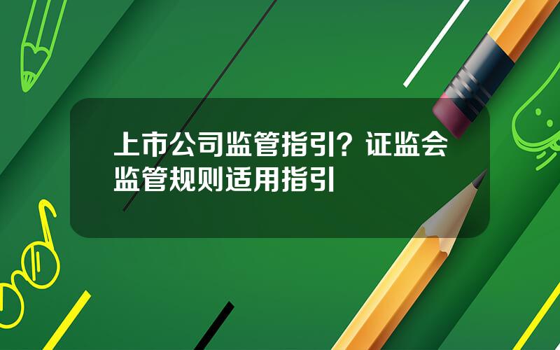 上市公司监管指引？证监会监管规则适用指引