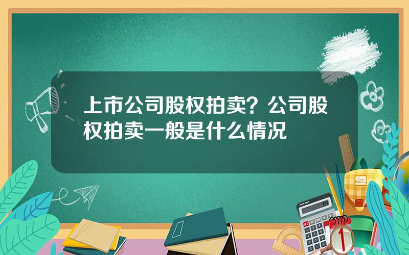 上市公司股权拍卖？公司股权拍卖一般是什么情况