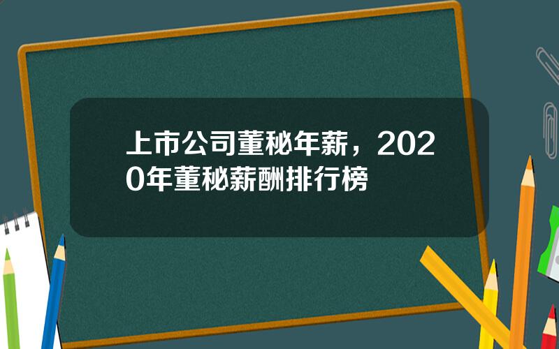 上市公司董秘年薪，2020年董秘薪酬排行榜