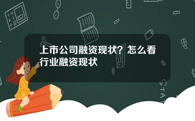 上市公司融资现状？怎么看行业融资现状