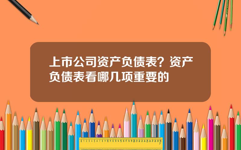 上市公司资产负债表？资产负债表看哪几项重要的