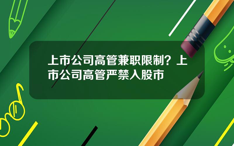 上市公司高管兼职限制？上市公司高管严禁入股市