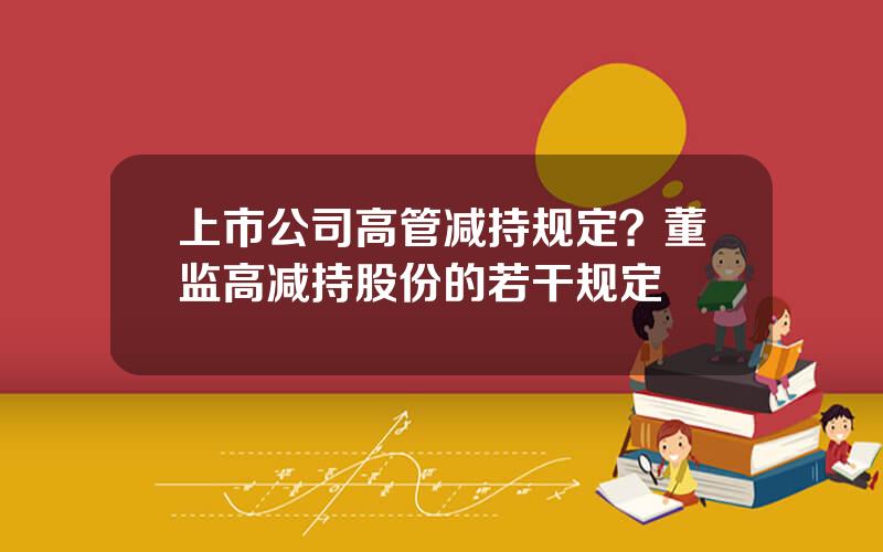 上市公司高管减持规定？董监高减持股份的若干规定