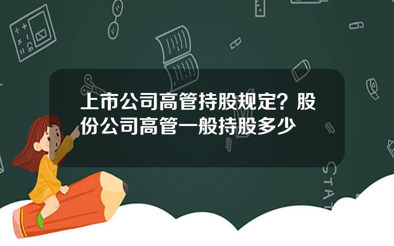 上市公司高管持股规定？股份公司高管一般持股多少