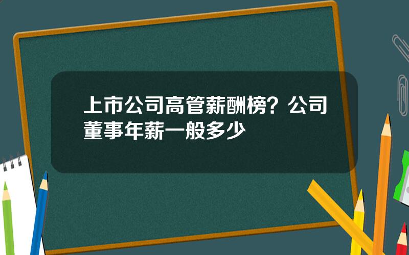 上市公司高管薪酬榜？公司董事年薪一般多少