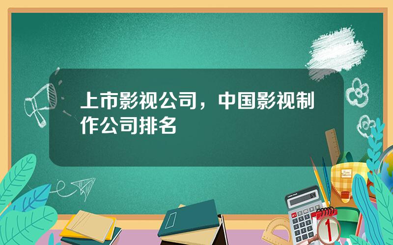 上市影视公司，中国影视制作公司排名