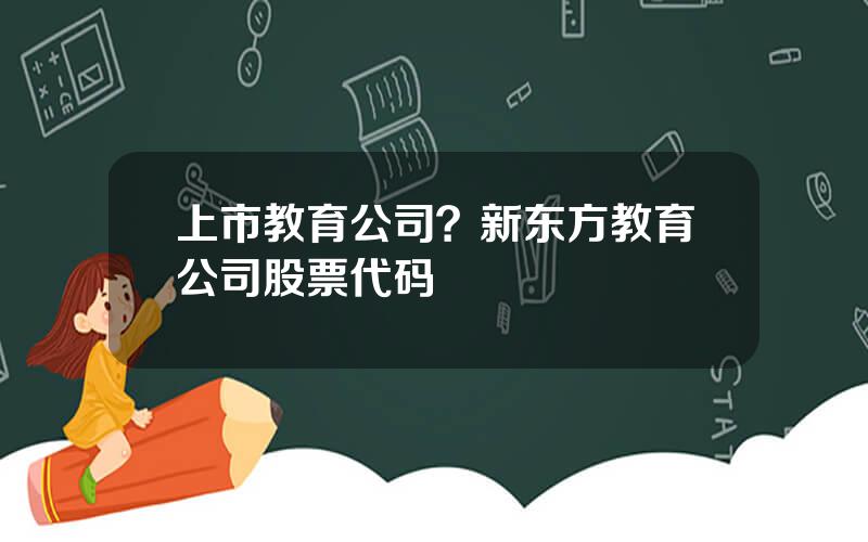 上市教育公司？新东方教育公司股票代码