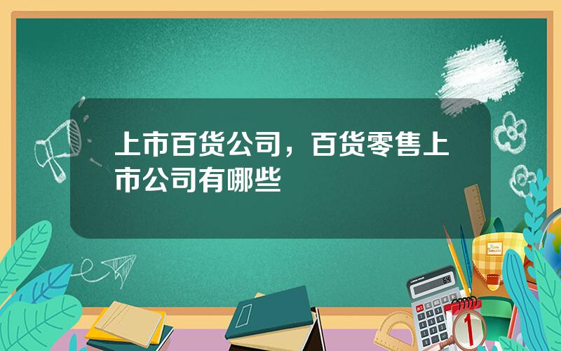 上市百货公司，百货零售上市公司有哪些