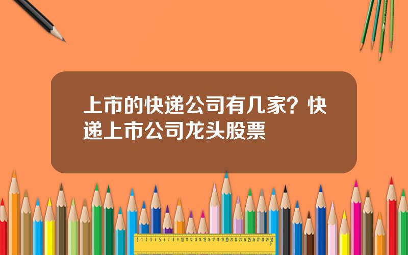 上市的快递公司有几家？快递上市公司龙头股票