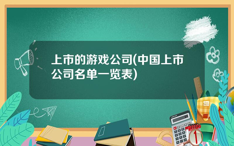 上市的游戏公司(中国上市公司名单一览表)