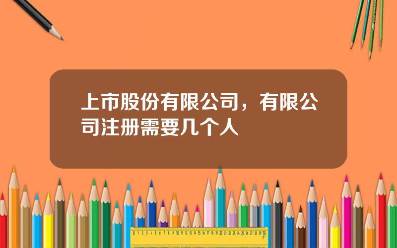 上市股份有限公司，有限公司注册需要几个人