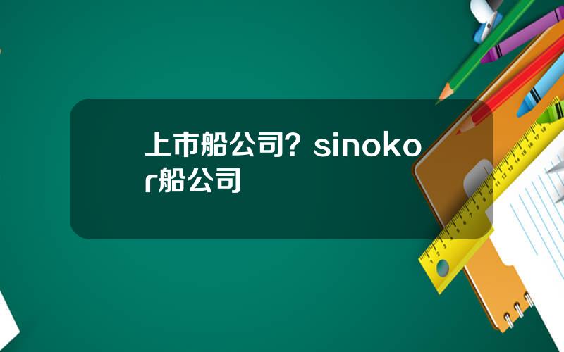 上市船公司？sinokor船公司