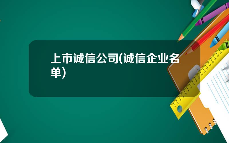 上市诚信公司(诚信企业名单)