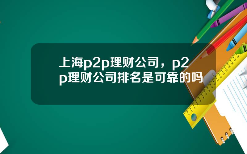 上海p2p理财公司，p2p理财公司排名是可靠的吗