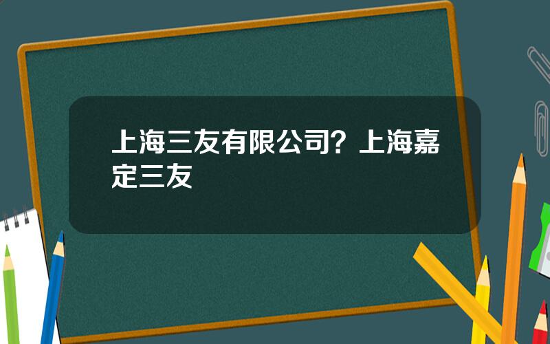 上海三友有限公司？上海嘉定三友